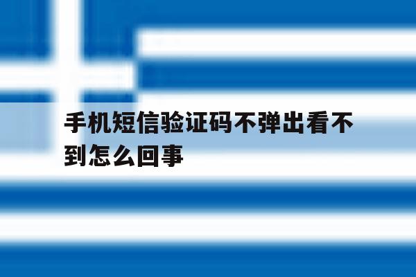 手机短信验证码不弹出看不到怎么回事 手机短信验证码不弹出看不到怎么回事