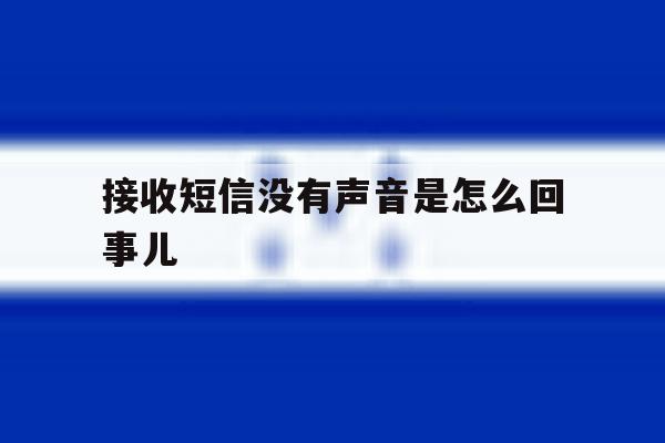 接收短信没有声音是怎么回事儿 接收短信没有声音是怎么回事儿