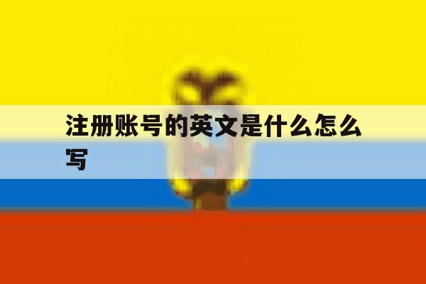 注册账号的英文是什么怎么写 注册账号的英文是什么怎么写