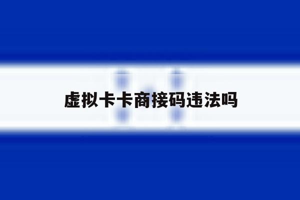 关于虚拟卡卡商接码违法吗的信息 关于虚拟卡卡商接码违法吗的信息