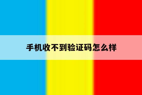 手机收不到验证码怎么样 手机收不到验证码怎么样