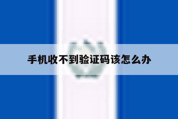 手机收不到验证码该怎么办 手机收不到验证码该怎么办