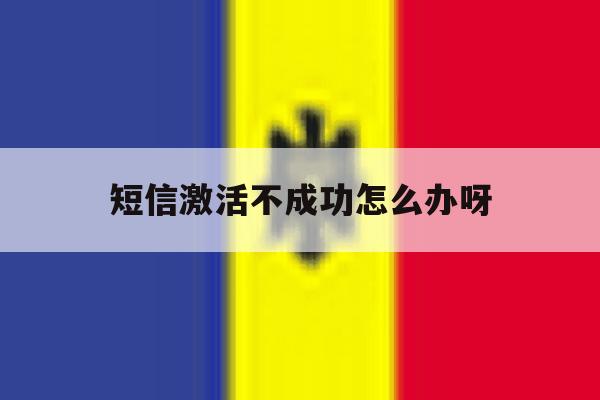 短信激活不成功怎么办呀 短信激活不成功怎么办呀