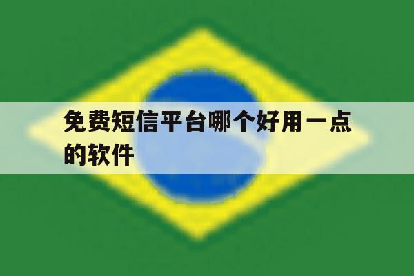 免费短信平台哪个好用一点的软件 免费短信平台哪个好用一点的软件