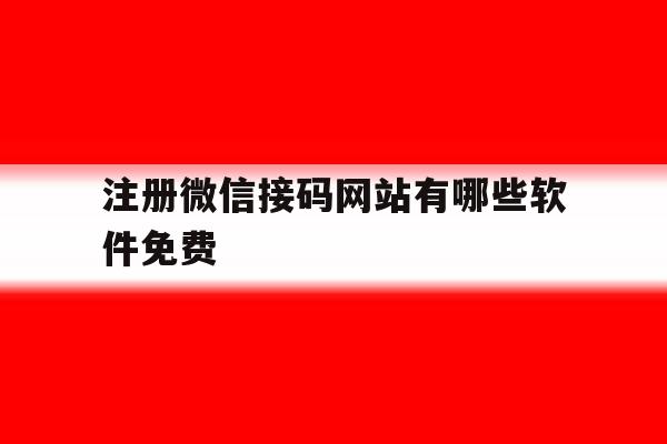 注册微信接码网站有哪些软件免费 注册微信接码网站有哪些软件免费