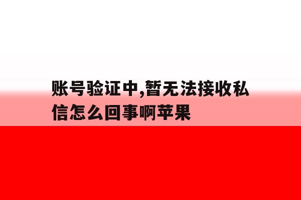 账号验证中,暂无法接收私信怎么回事啊苹果 账号验证中,暂无法接收私信怎么回事啊苹果
