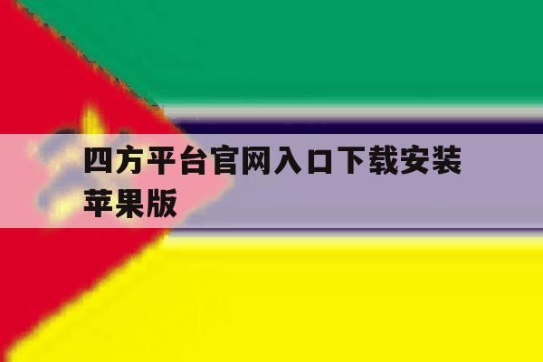 四方平台官网入口下载安装苹果版的简单介绍 四方平台官网入口下载安装苹果版的简单介绍