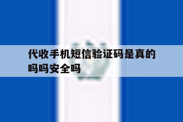 代收手机短信验证码是真的吗吗安全吗的简单介绍 代收手机短信验证码是真的吗吗安全吗的简单介绍