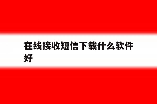 在线接收短信下载什么软件好 在线接收短信下载什么软件好