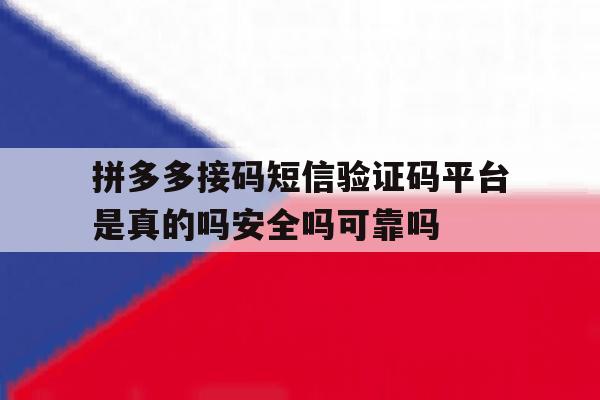 拼多多接码短信验证码平台是真的吗安全吗可靠吗的简单介绍 拼多多接码短信验证码平台是真的吗安全吗可靠吗的简单介绍