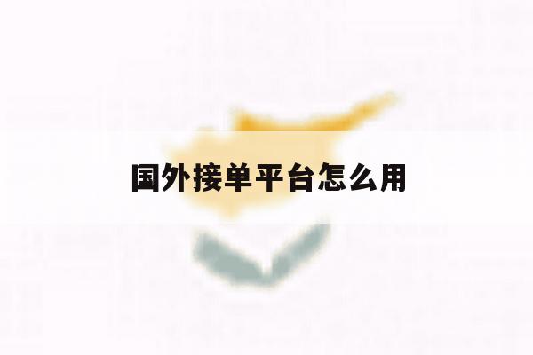国外接单平台怎么用 国外接单平台怎么用