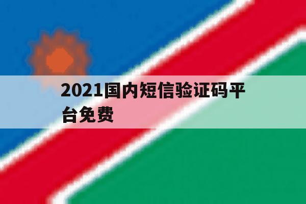 2021国内短信验证码平台免费 2021国内短信验证码平台免费