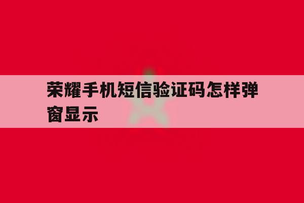 荣耀手机短信验证码怎样弹窗显示 荣耀手机短信验证码怎样弹窗显示