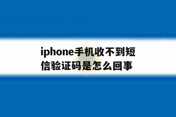 iphone手机收不到短信验证码是怎么回事 iphone手机收不到短信验证码是怎么回事