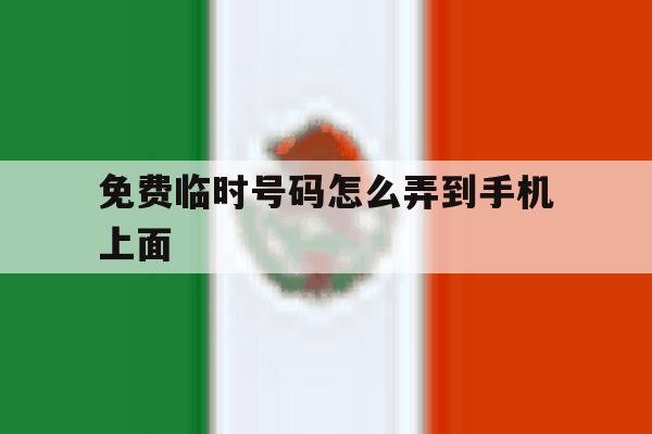 免费临时号码怎么弄到手机上面 免费临时号码怎么弄到手机上面