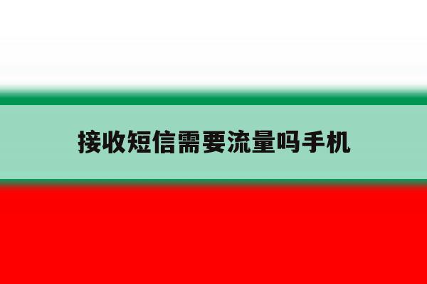 接收短信需要流量吗手机 接收短信需要流量吗手机