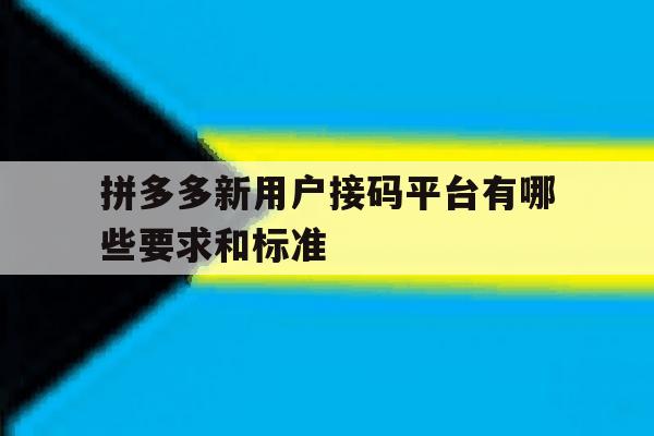 拼多多新用户接码平台有哪些要求和标准 拼多多新用户接码平台有哪些要求和标准