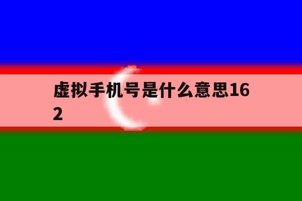 虚拟手机号是什么意思162 虚拟手机号是什么意思162