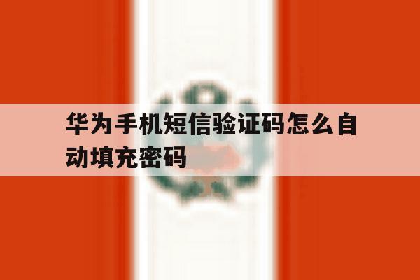 华为手机短信验证码怎么自动填充密码 华为手机短信验证码怎么自动填充密码