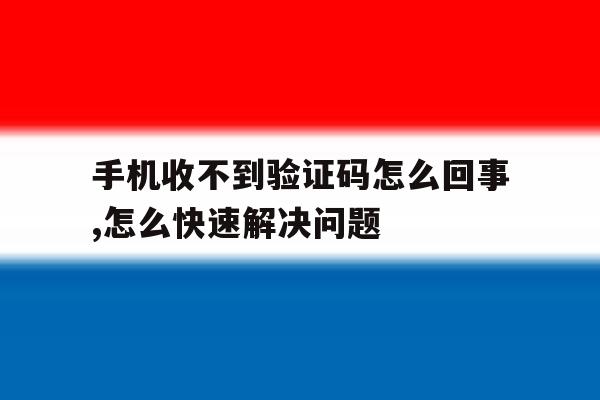 手机收不到验证码怎么回事,怎么快速解决问题 手机收不到验证码怎么回事,怎么快速解决问题