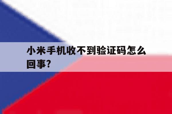 小米手机收不到验证码怎么回事? 小米手机收不到验证码怎么回事?