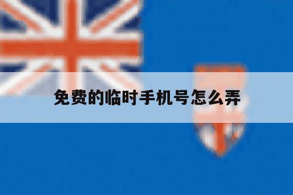 免费的临时手机号怎么弄 免费的临时手机号怎么弄