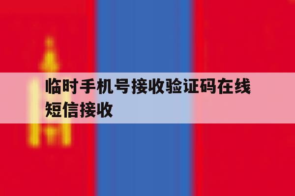 临时手机号接收验证码在线短信接收 临时手机号接收验证码在线短信接收