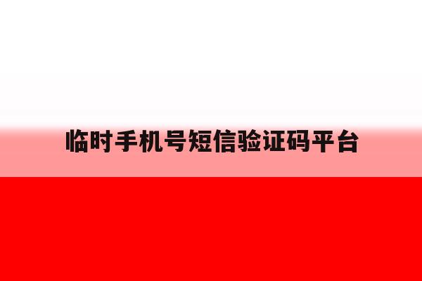 临时手机号短信验证码平台 临时手机号短信验证码平台