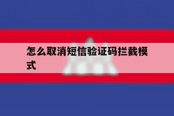 怎么取消短信验证码拦截模式 怎么取消短信验证码拦截模式