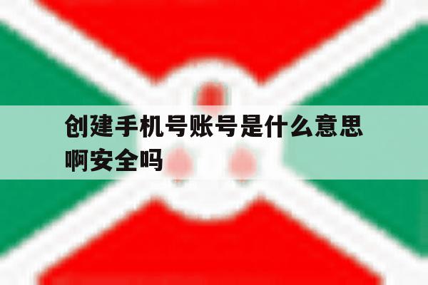 包含创建手机号账号是什么意思啊安全吗的词条 包含创建手机号账号是什么意思啊安全吗的词条
