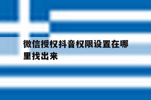 微信授权抖音权限设置在哪里找出来 微信授权抖音权限设置在哪里找出来