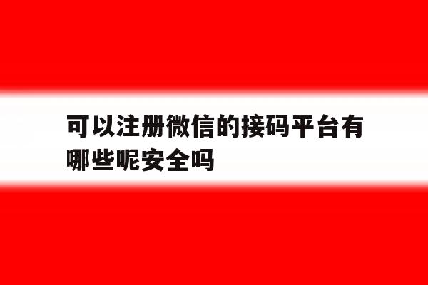 可以注册微信的接码平台有哪些呢安全吗的简单介绍