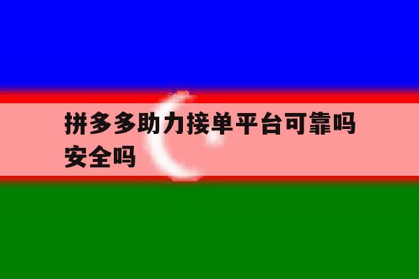 拼多多助力接单平台可靠吗安全吗 拼多多助力接单平台可靠吗安全吗