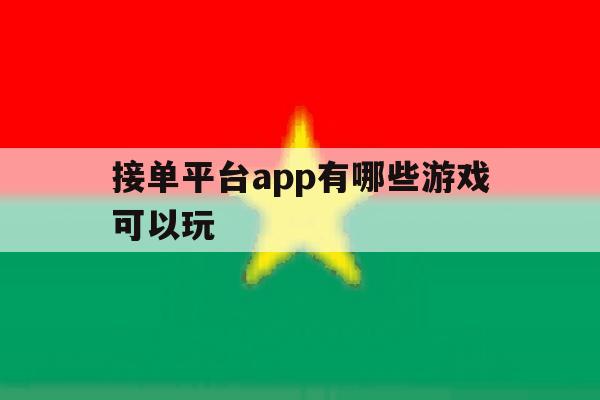 接单平台app有哪些游戏可以玩 接单平台app有哪些游戏可以玩