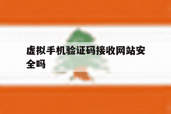 虚拟手机验证码接收网站安全吗 虚拟手机验证码接收网站安全吗