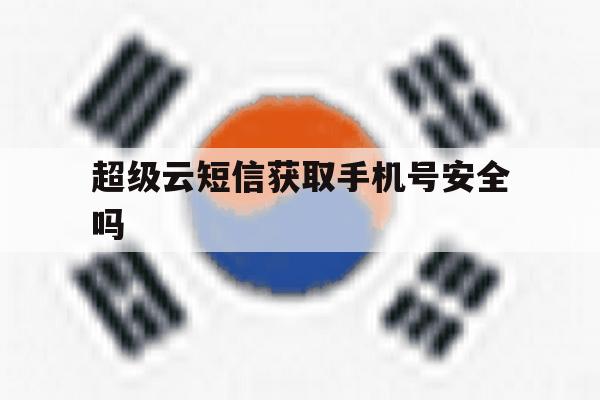 超级云短信获取手机号安全吗 超级云短信获取手机号安全吗