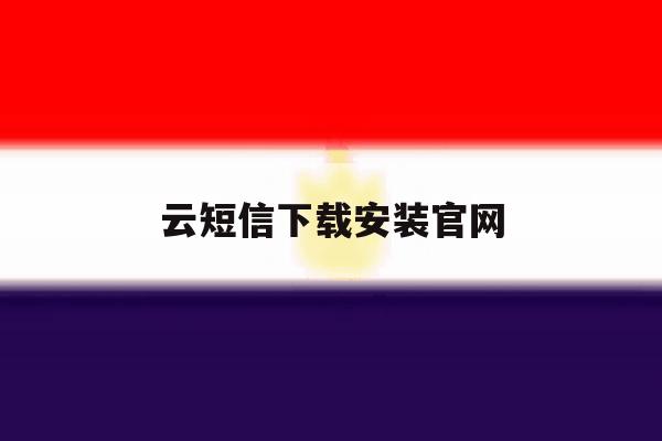 云短信下载安装官网的简单介绍 云短信下载安装官网的简单介绍