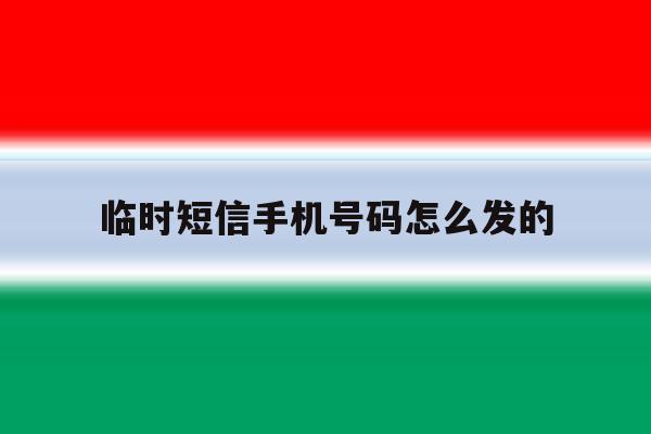 临时短信手机号码怎么发的 临时短信手机号码怎么发的