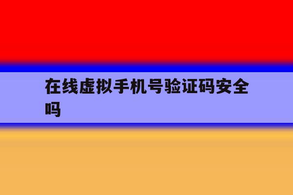 在线虚拟手机号验证码安全吗 在线虚拟手机号验证码安全吗