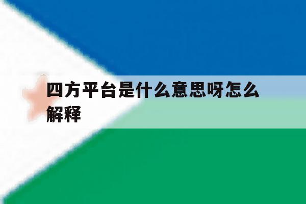 四方平台是什么意思呀怎么解释 四方平台是什么意思呀怎么解释
