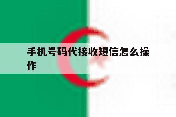 手机号码代接收短信怎么操作 手机号码代接收短信怎么操作