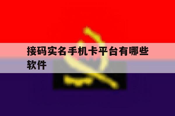 接码实名手机卡平台有哪些软件 接码实名手机卡平台有哪些软件