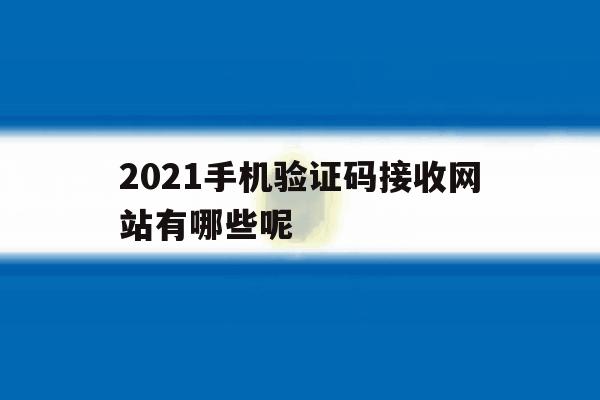 2021手机验证码接收网站有哪些呢 2021手机验证码接收网站有哪些呢