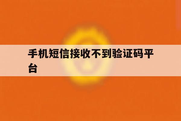 手机短信接收不到验证码平台 手机短信接收不到验证码平台