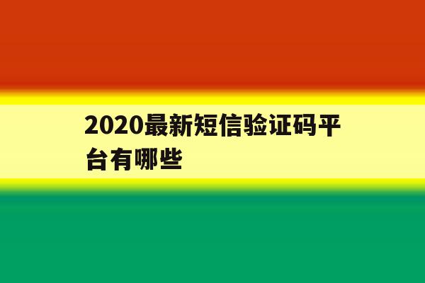 2020最新短信验证码平台有哪些 2020最新短信验证码平台有哪些