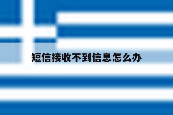 短信接收不到信息怎么办 短信接收不到信息怎么办