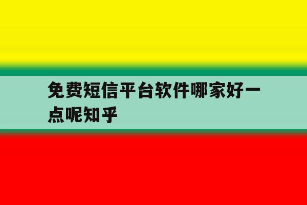 包含免费短信平台软件哪家好一点呢知乎的词条 包含免费短信平台软件哪家好一点呢知乎的词条