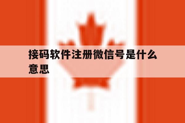 接码软件注册微信号是什么意思 接码软件注册微信号是什么意思