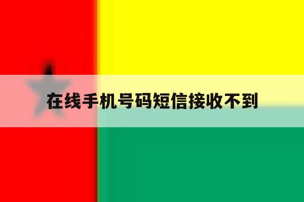 在线手机号码短信接收不到 在线手机号码短信接收不到