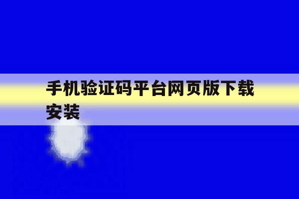 手机验证码平台网页版下载安装 手机验证码平台网页版下载安装
